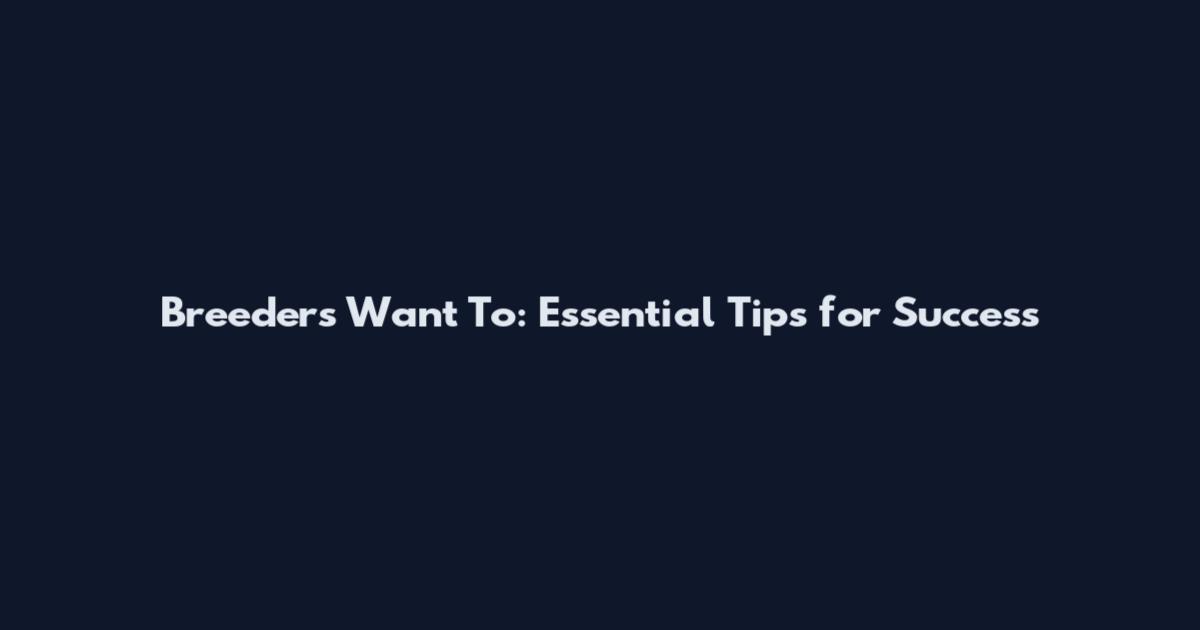 Breeders Want To: Essential Tips for Success