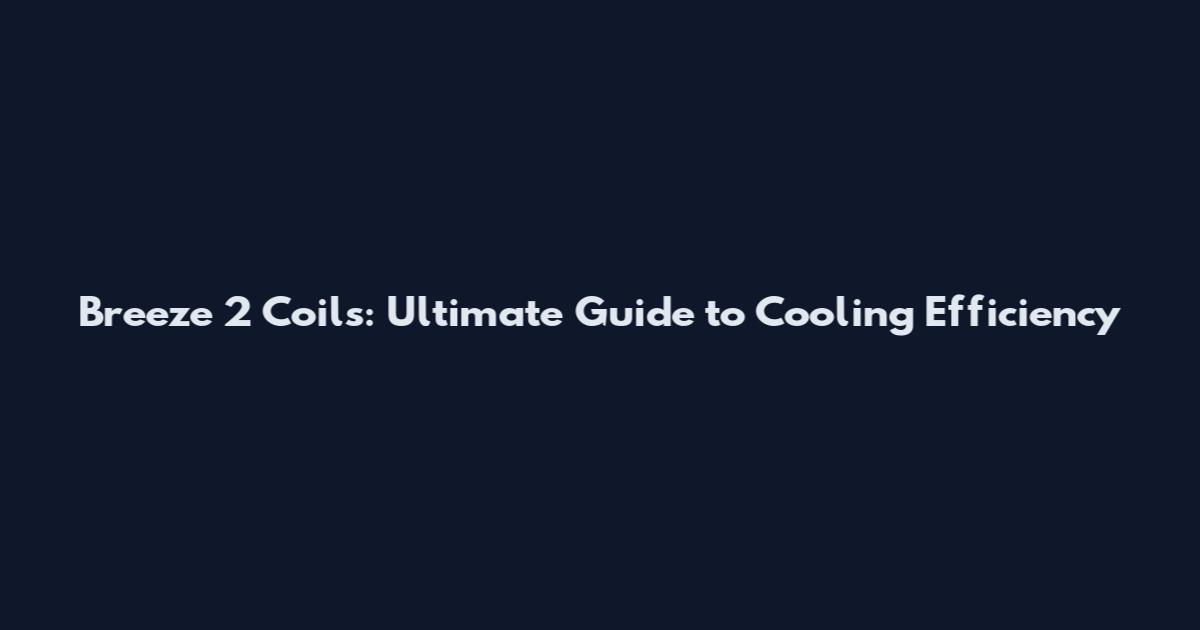 Breeze 2 Coils: Ultimate Guide to Cooling Efficiency
