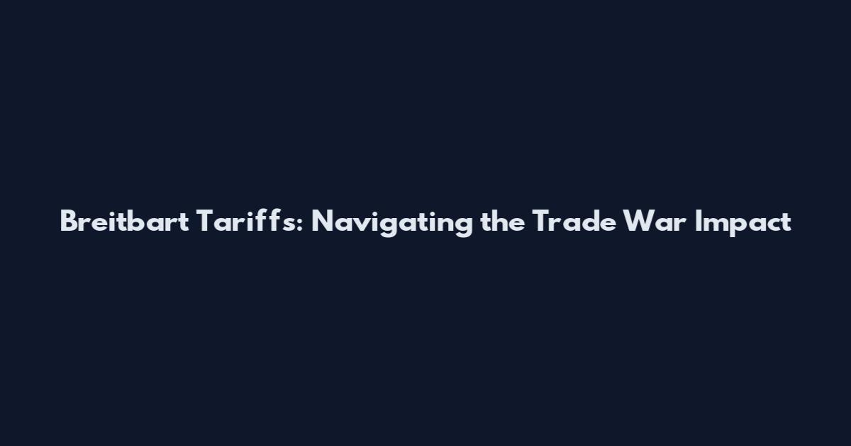 Breitbart Tariffs: Navigating the Trade War Impact