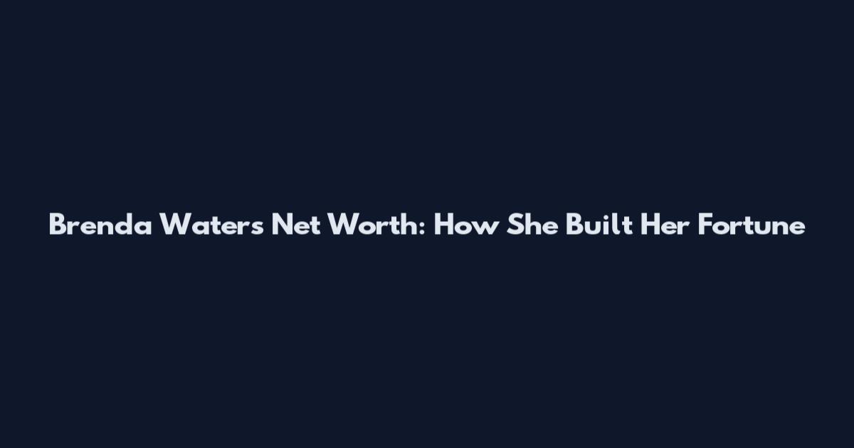 Brenda Waters Net Worth: How She Built Her Fortune