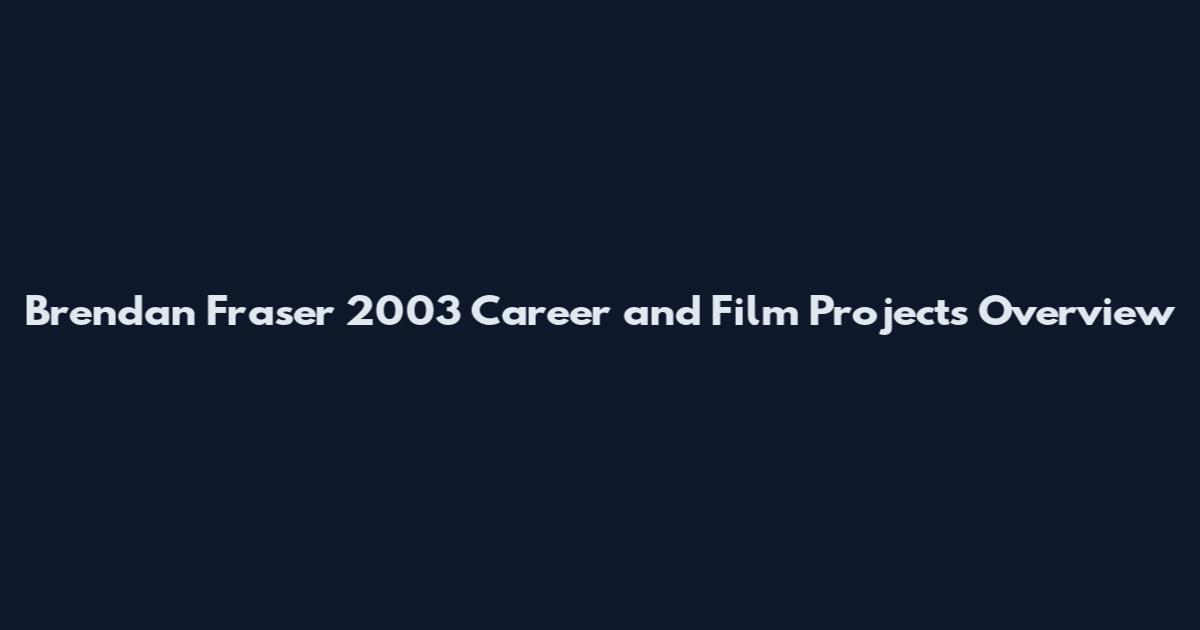 Brendan Fraser 2003 Career and Film Projects Overview