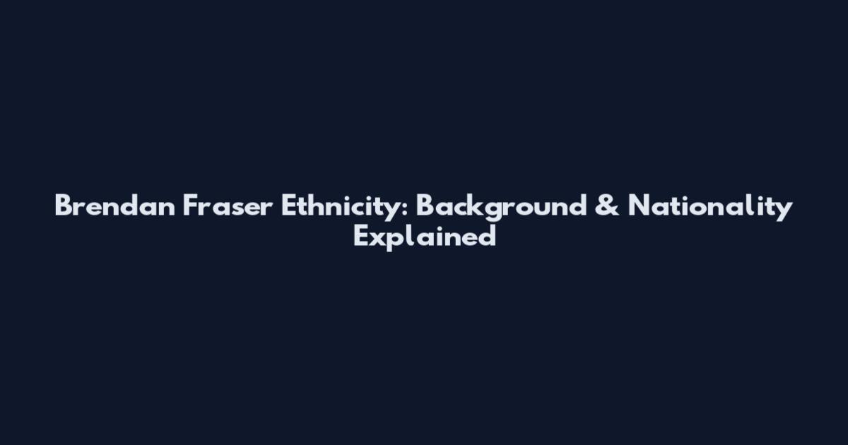 Brendan Fraser Ethnicity: Background & Nationality Explained
