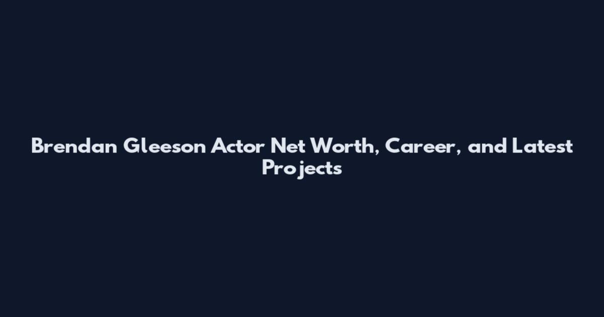 Brendan Gleeson Actor Net Worth, Career, and Latest Projects