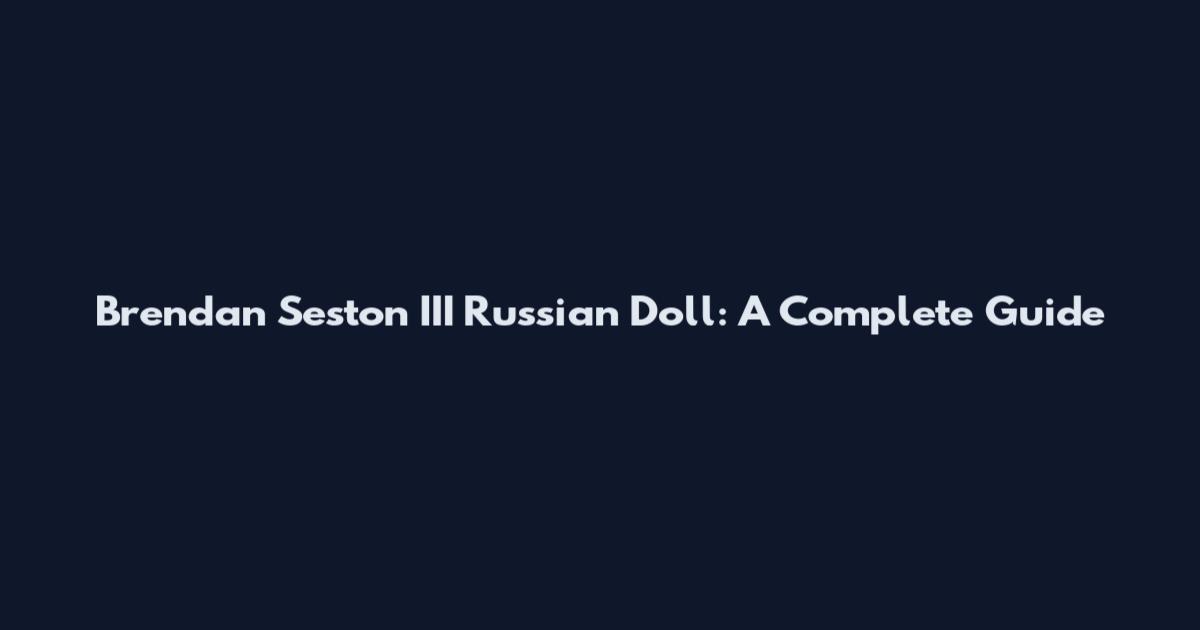 Brendan Seston III Russian Doll: A Complete Guide