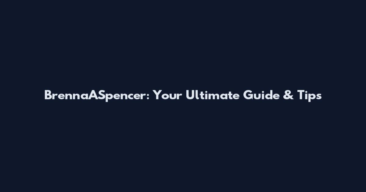 BrennaASpencer: Your Ultimate Guide & Tips
