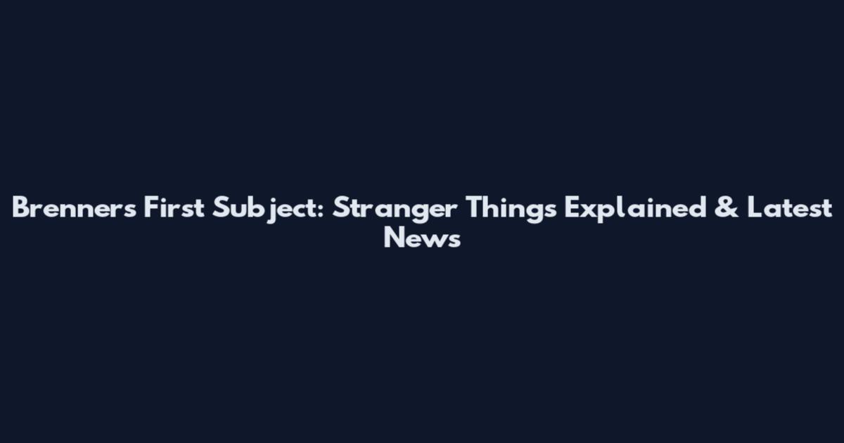 Brenner's First Subject: Stranger Things Explained & Latest News