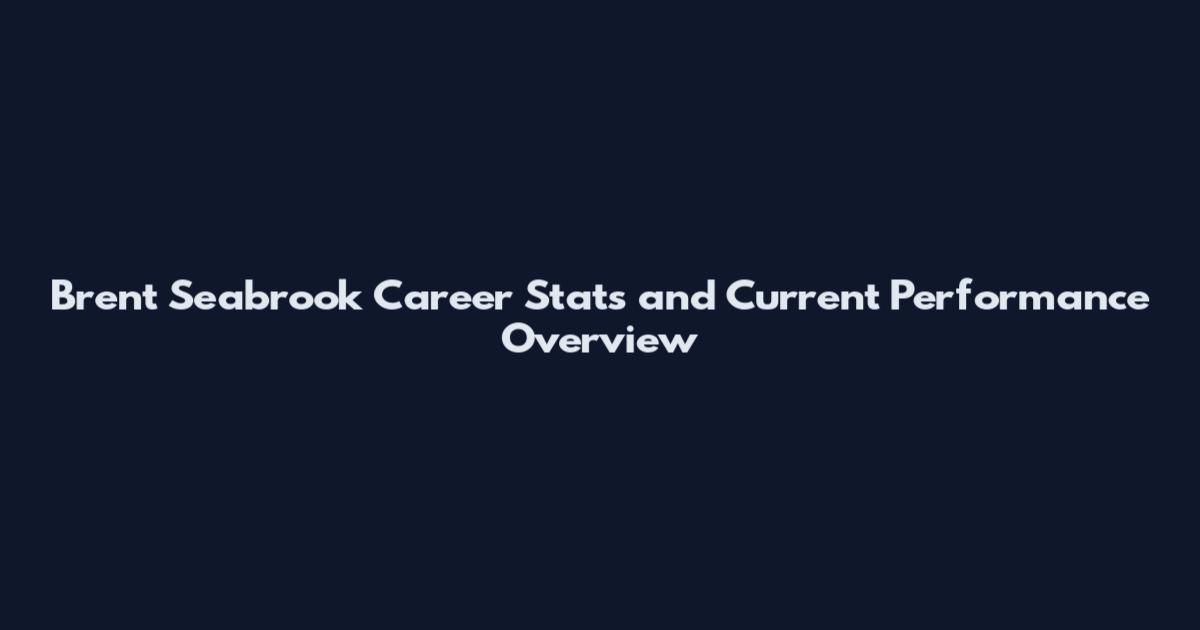 Brent Seabrook Career Stats and Current Performance Overview
