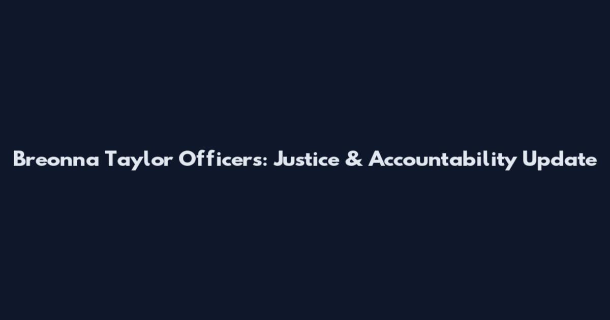 Breonna Taylor Officers: Justice & Accountability Update