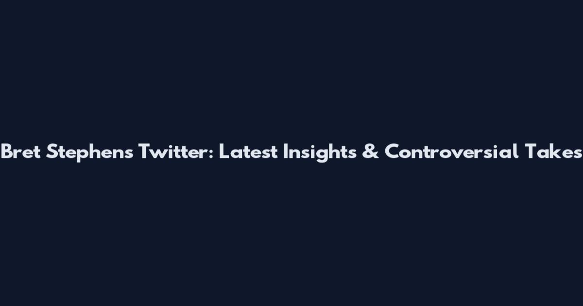 Bret Stephens Twitter: Latest Insights & Controversial Takes