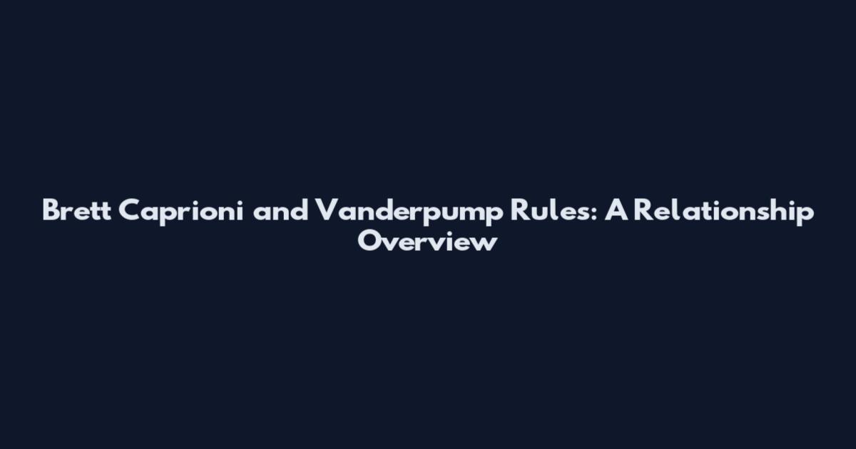 Brett Caprioni and Vanderpump Rules: A Relationship Overview