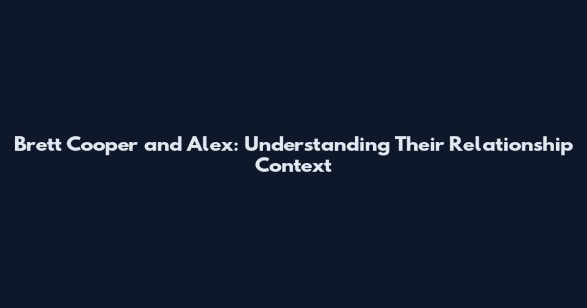 Brett Cooper and Alex: Understanding Their Relationship Context