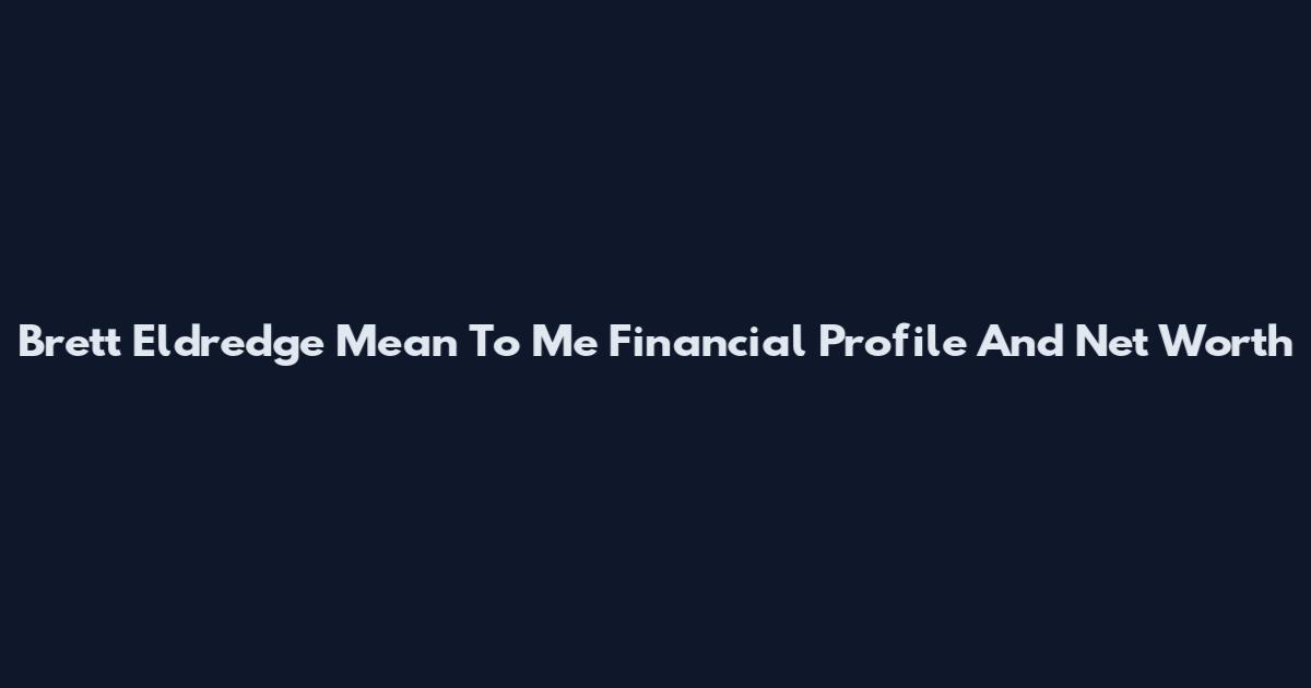 Brett Eldredge Mean To Me Financial Profile And Net Worth