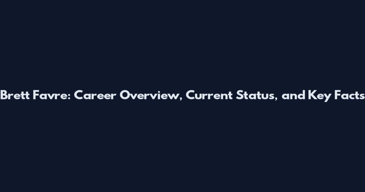 Brett Favre: Career Overview, Current Status, and Key Facts