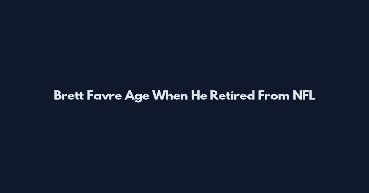 Brett Favre Age When He Retired From NFL
