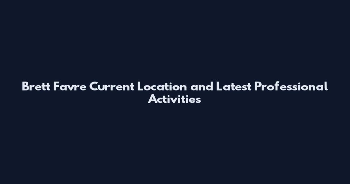 Brett Favre Current Location and Latest Professional Activities
