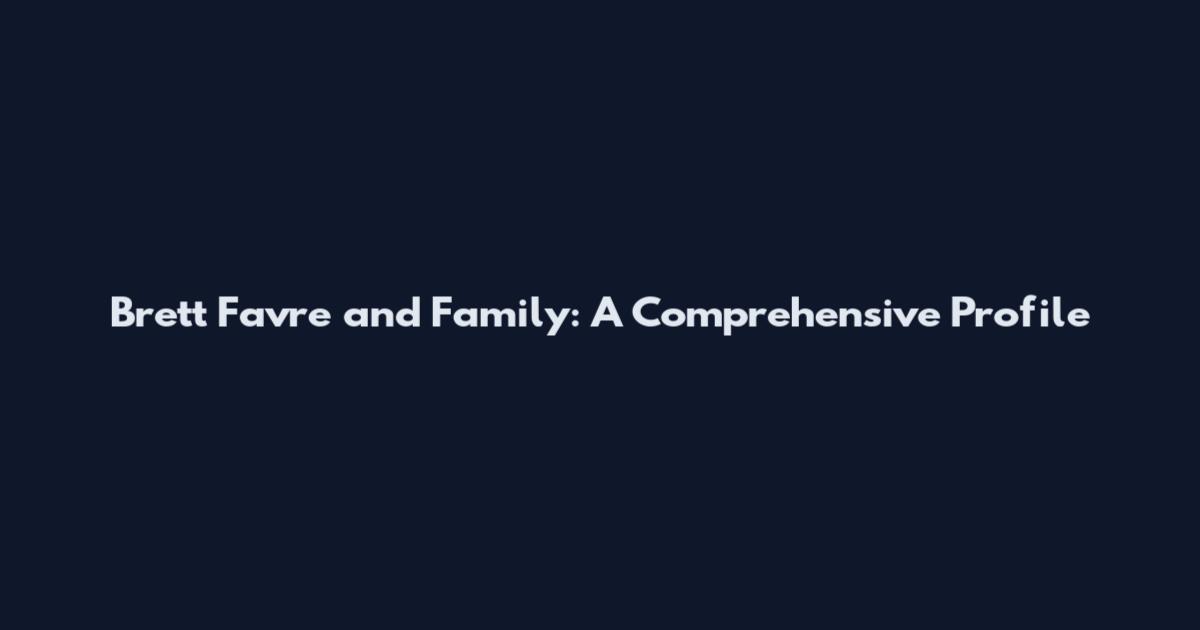 Brett Favre and Family: A Comprehensive Profile
