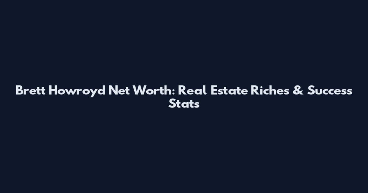 Brett Howroyd Net Worth: Real Estate Riches & Success Stats