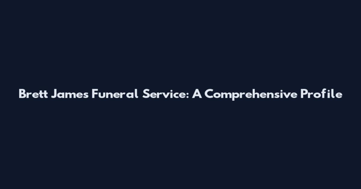 Brett James Funeral Service: A Comprehensive Profile