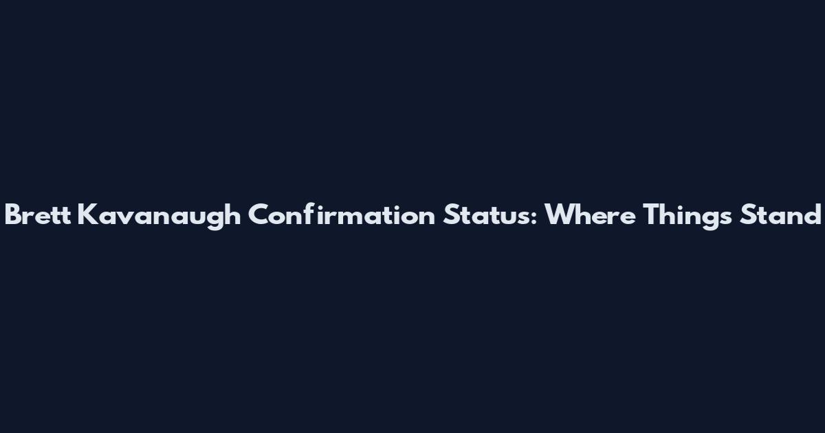 Brett Kavanaugh Confirmation Status: Where Things Stand