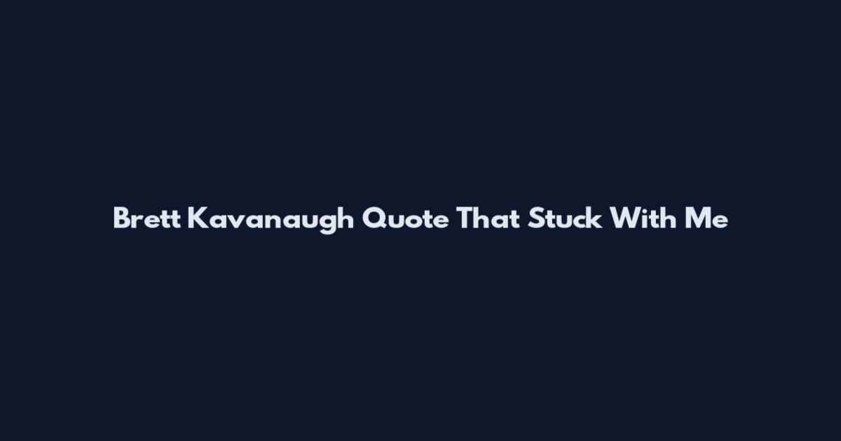 Brett Kavanaugh Quote That Stuck With Me