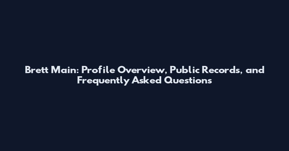 Brett Main: Profile Overview, Public Records, and Frequently Asked Questions