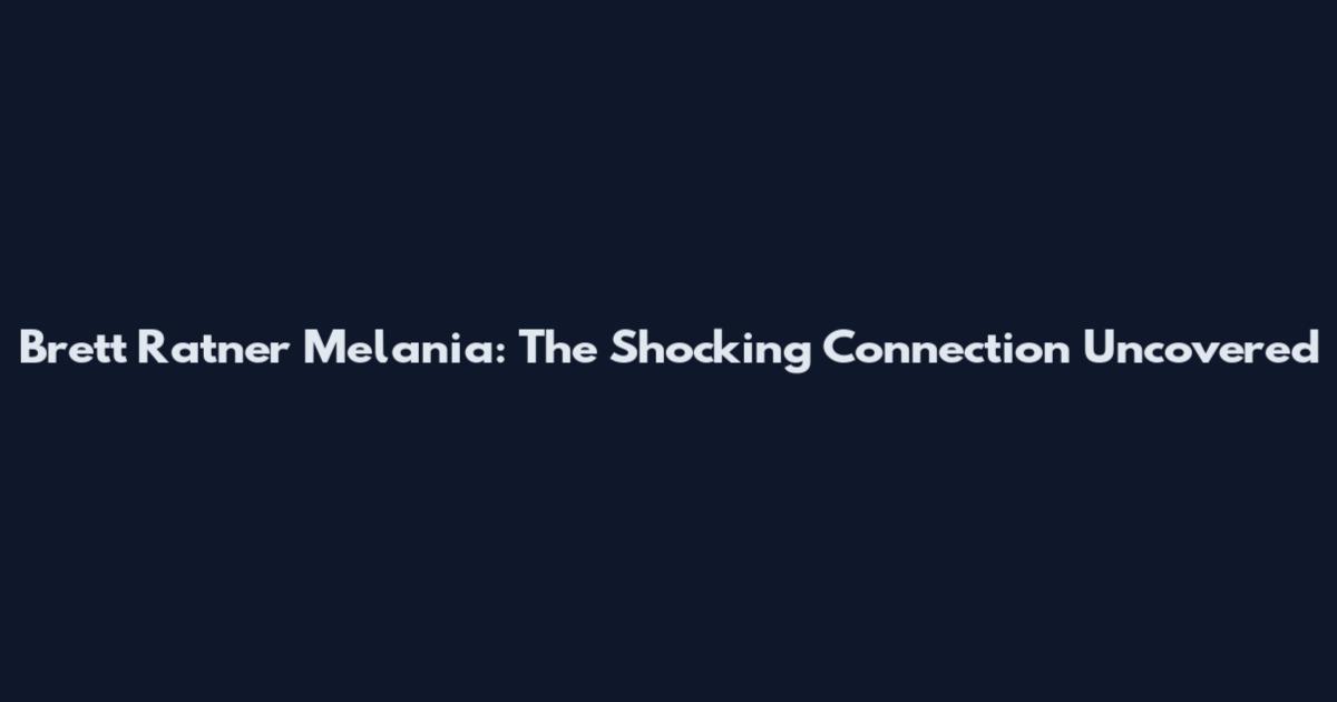 Brett Ratner Melania: The Shocking Connection Uncovered