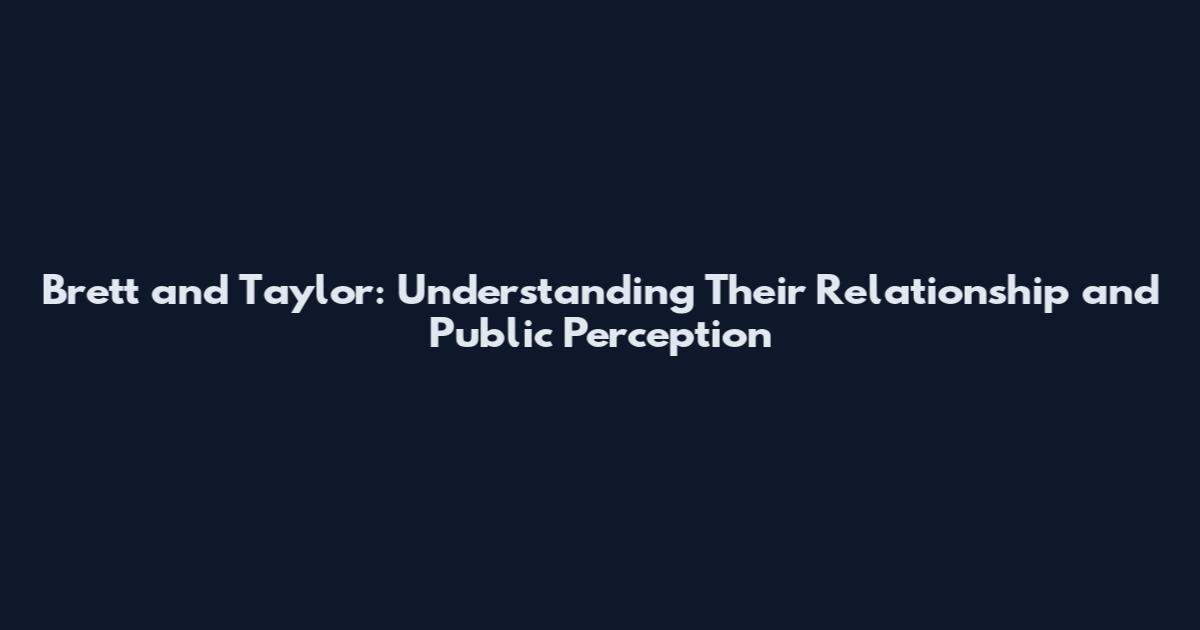Brett and Taylor: Understanding Their Relationship and Public Perception