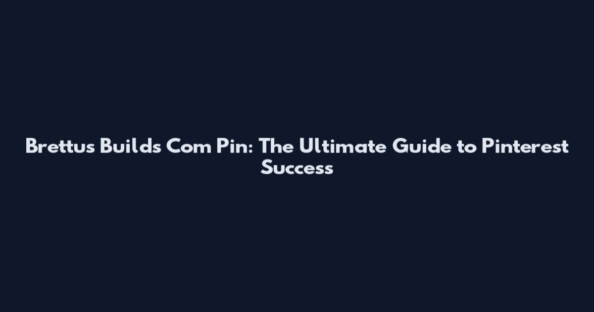 Brettus Builds Com Pin: The Ultimate Guide to Pinterest Success