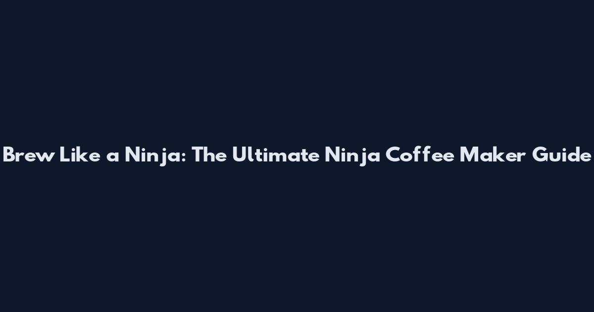 Brew Like a Ninja: The Ultimate Ninja Coffee Maker Guide