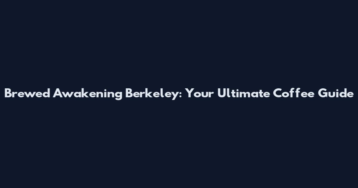 Brewed Awakening Berkeley: Your Ultimate Coffee Guide