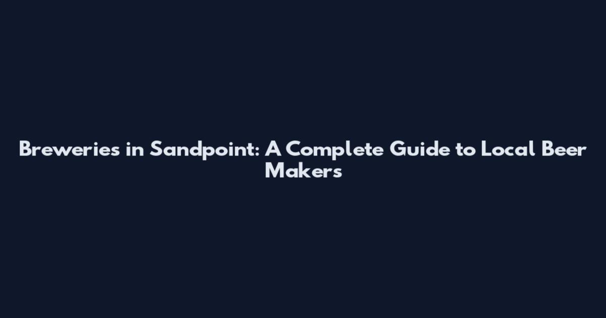 Breweries in Sandpoint: A Complete Guide to Local Beer Makers
