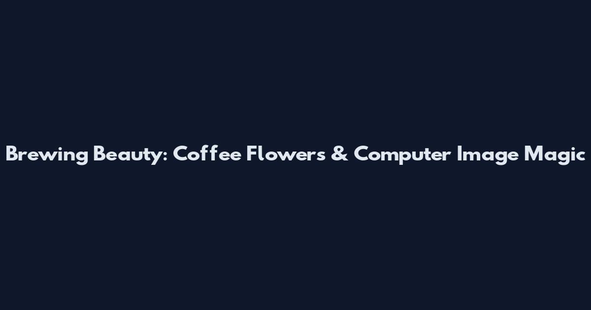 Brewing Beauty: Coffee Flowers & Computer Image Magic