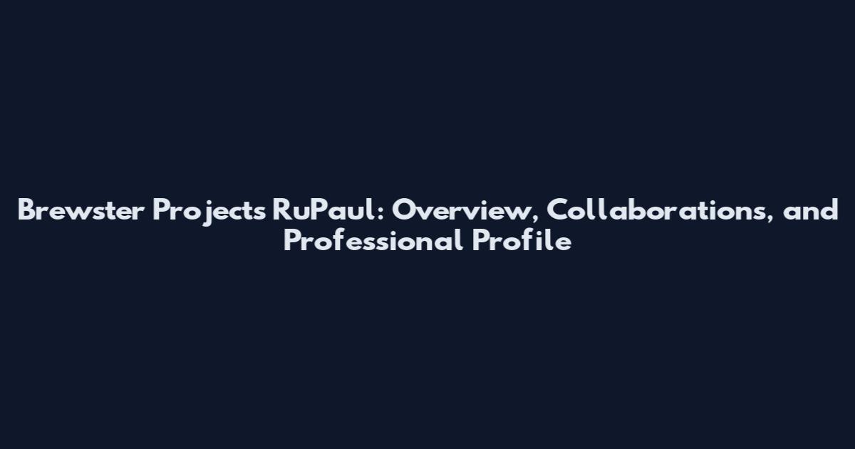 Brewster Projects RuPaul: Overview, Collaborations, and Professional Profile