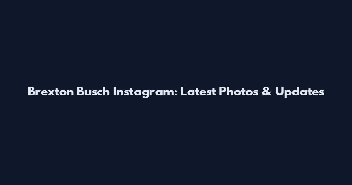 Brexton Busch Instagram: Latest Photos & Updates
