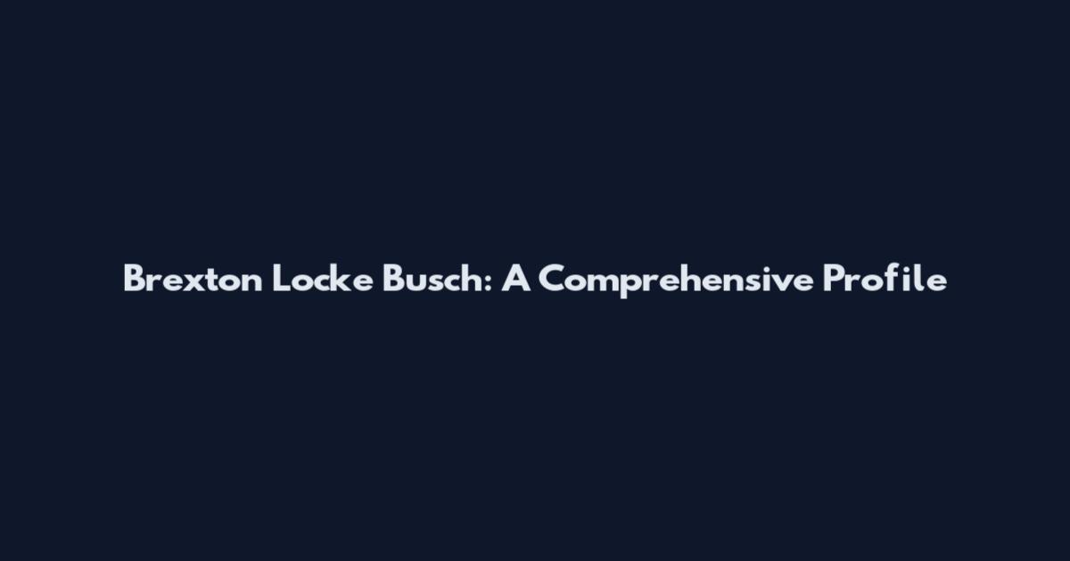 Brexton Locke Busch: A Comprehensive Profile