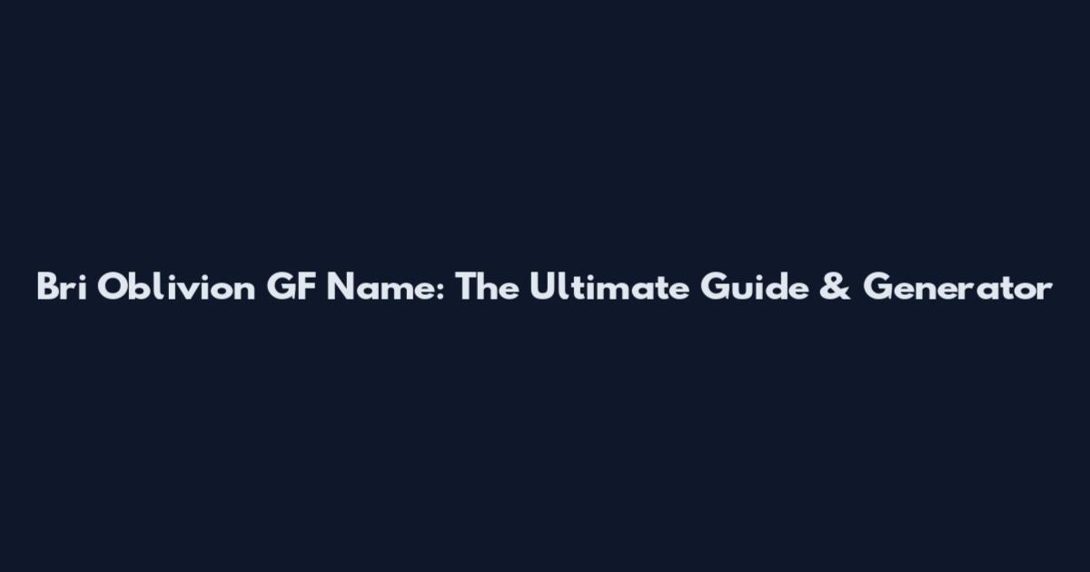 Bri Oblivion GF Name: The Ultimate Guide & Generator