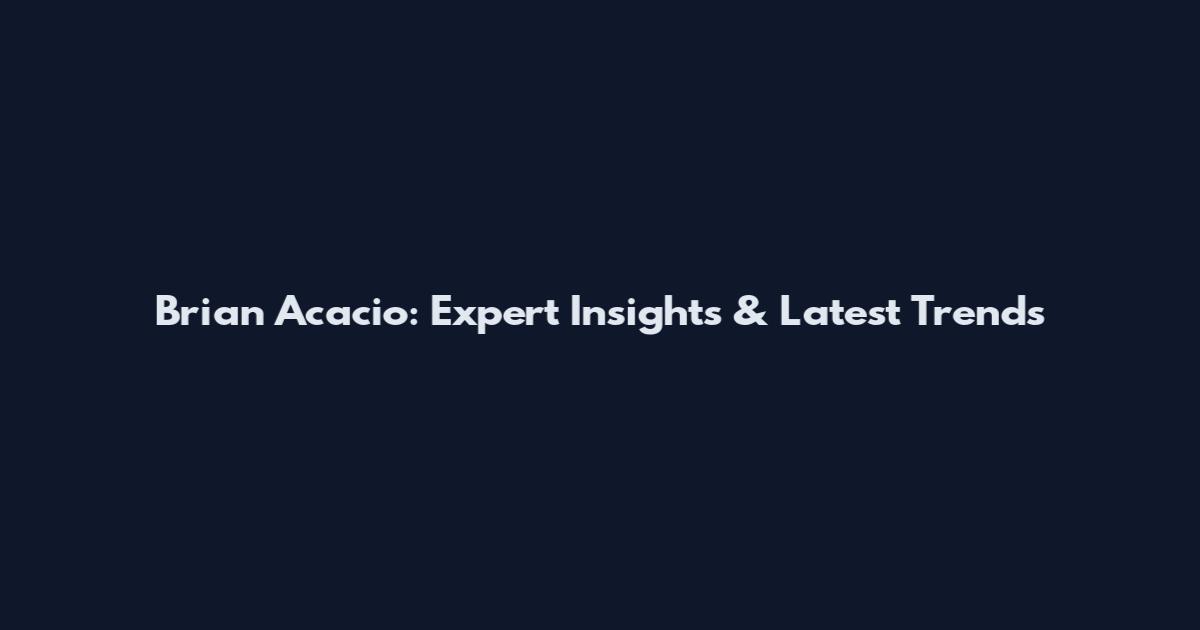 Brian Acacio: Expert Insights & Latest Trends
