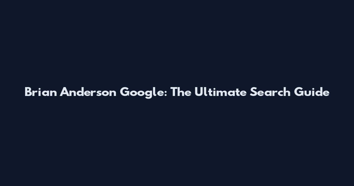 Brian Anderson Google: The Ultimate Search Guide