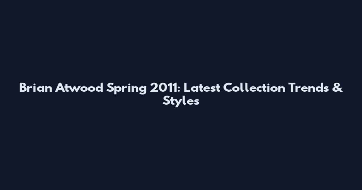 Brian Atwood Spring 2011: Latest Collection Trends & Styles