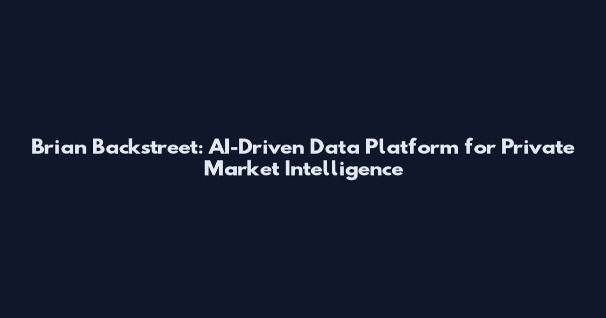 Brian Backstreet: AI-Driven Data Platform for Private Market Intelligence
