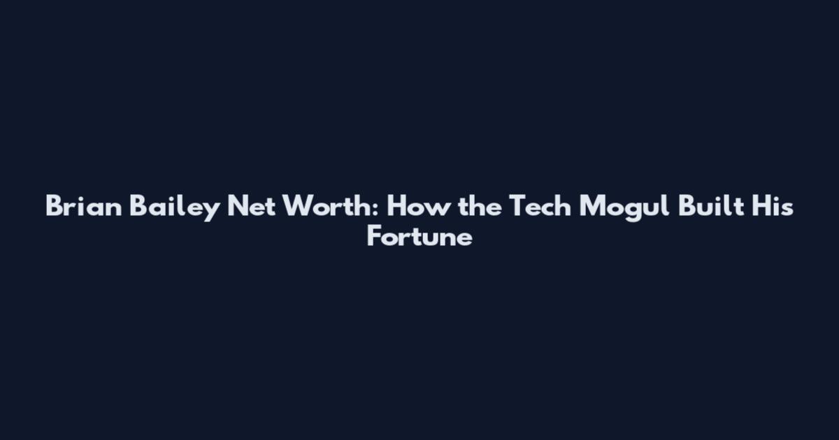 Brian Bailey Net Worth: How the Tech Mogul Built His Fortune