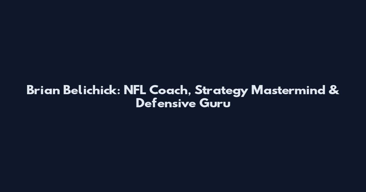 Brian Belichick: NFL Coach, Strategy Mastermind & Defensive Guru