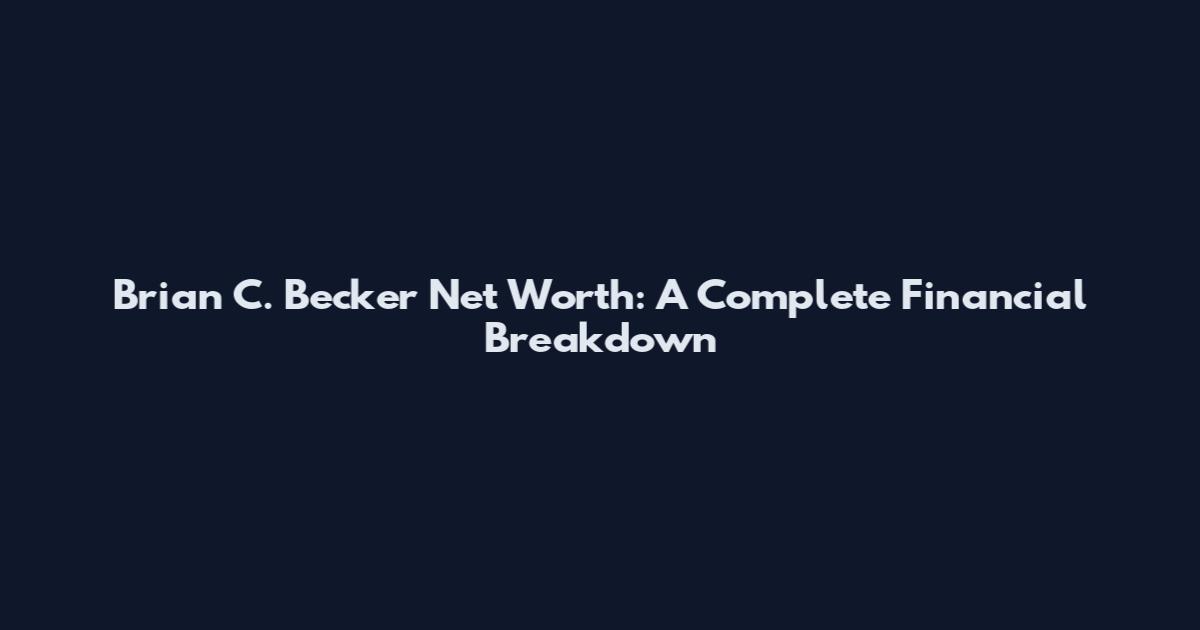 Brian C. Becker Net Worth: A Complete Financial Breakdown