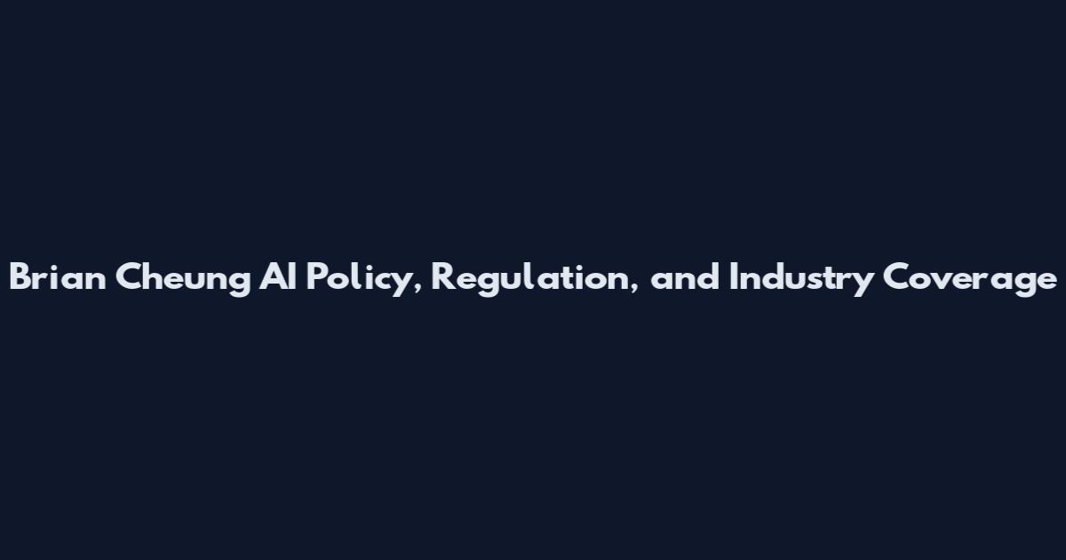 Brian Cheung AI Policy, Regulation, and Industry Coverage