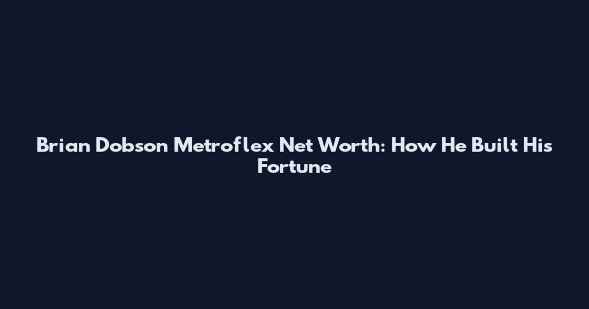 Brian Dobson Metroflex Net Worth: How He Built His Fortune