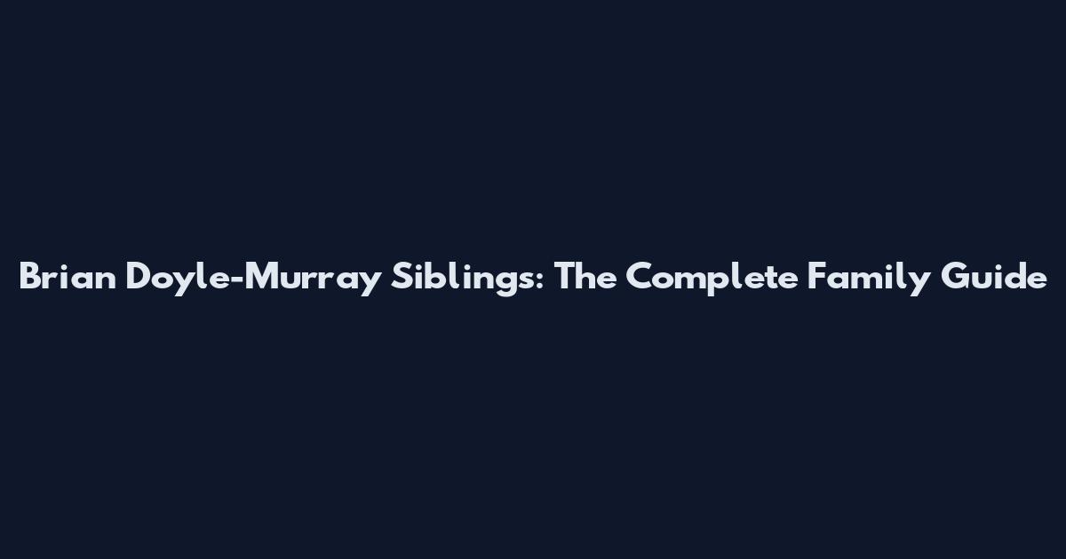 Brian Doyle-Murray Siblings: The Complete Family Guide