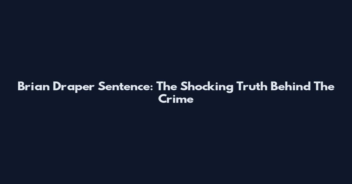 Brian Draper Sentence: The Shocking Truth Behind The Crime