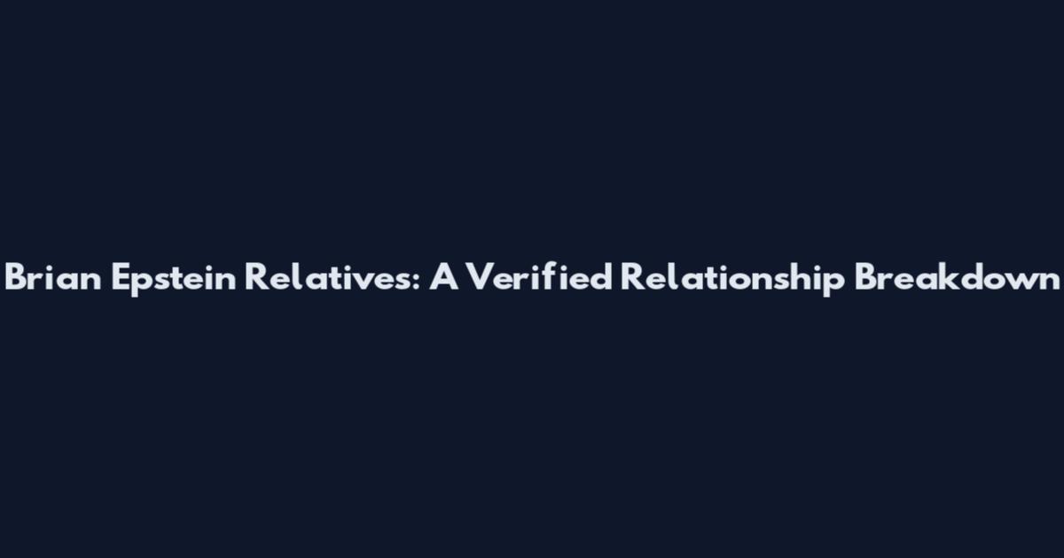 Brian Epstein Relatives: A Verified Relationship Breakdown