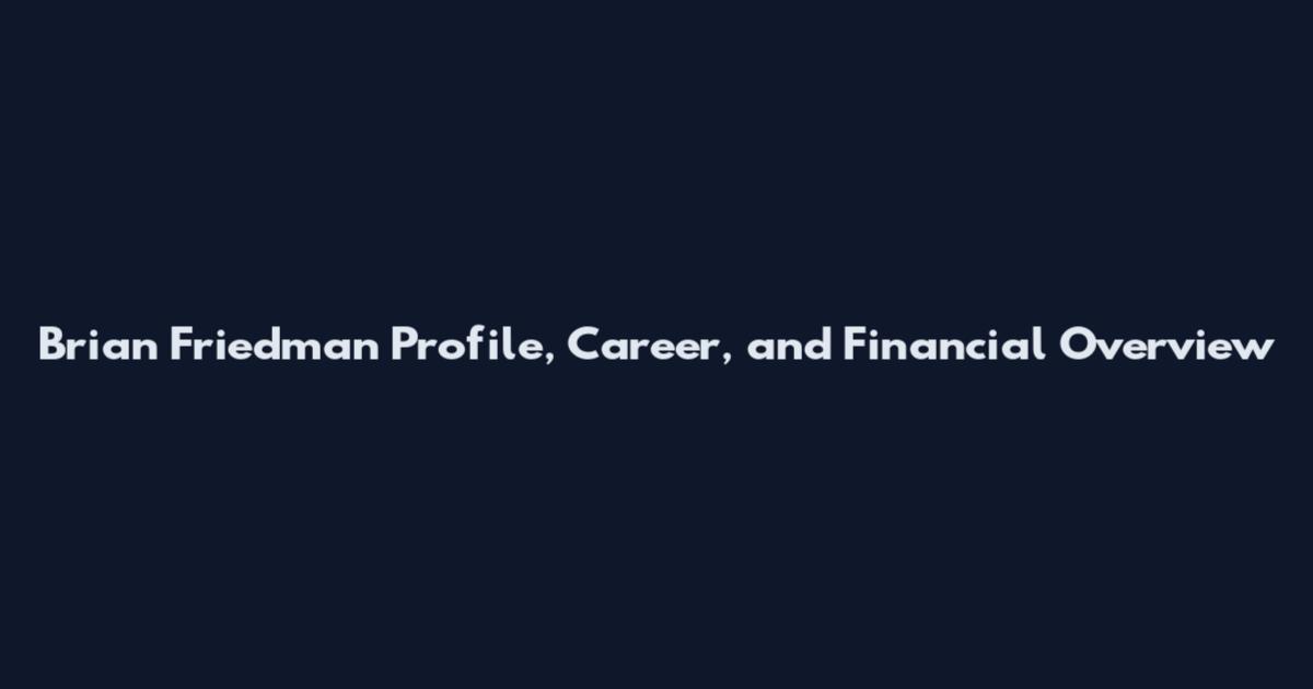 Brian Friedman Profile, Career, and Financial Overview