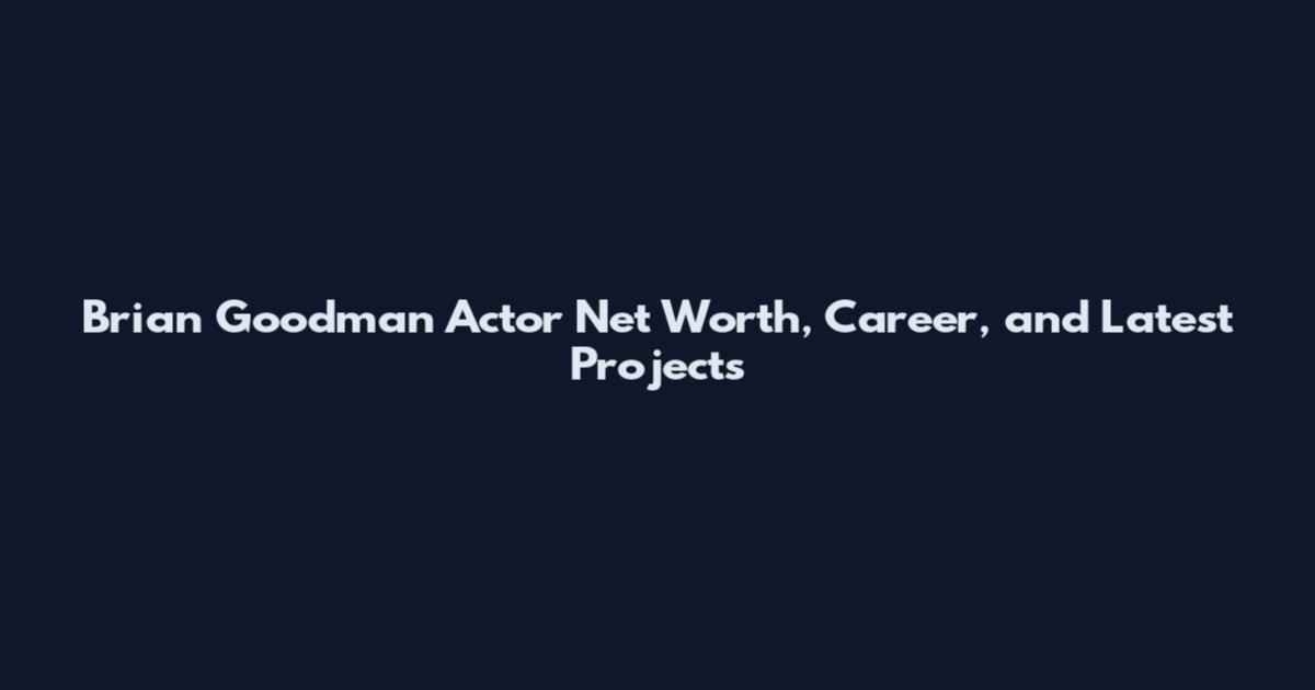 Brian Goodman Actor Net Worth, Career, and Latest Projects
